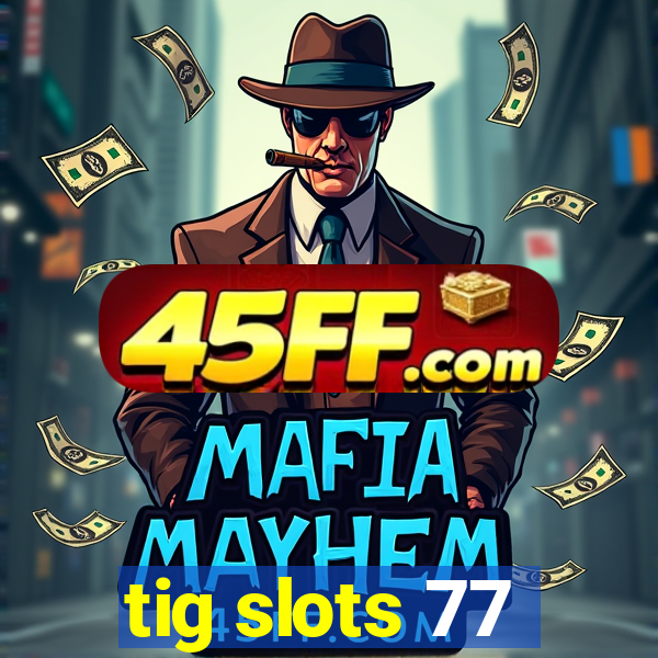 tig slots 77